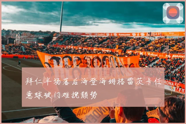 拜仁半场落后海登海姆格雷茨卡任意球破门难挽颓势