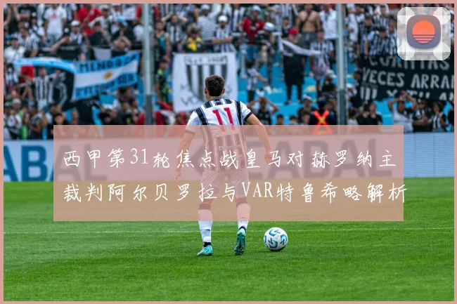西甲第31轮焦点战皇马对赫罗纳主裁判阿尔贝罗拉与VAR特鲁希略解析