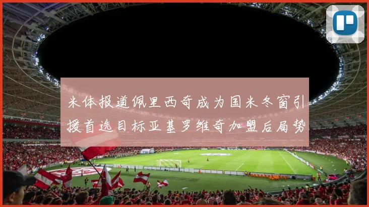 米体报道佩里西奇成为国米冬窗引援首选目标亚基罗维奇加盟后局势明朗