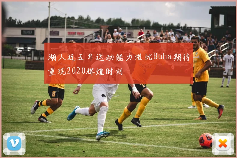 湖人近五年运动能力堪忧Buha期待重现2020辉煌时刻