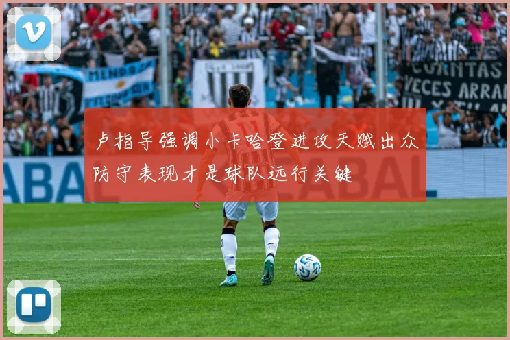 卢指导强调小卡哈登进攻天赋出众防守表现才是球队远行关键