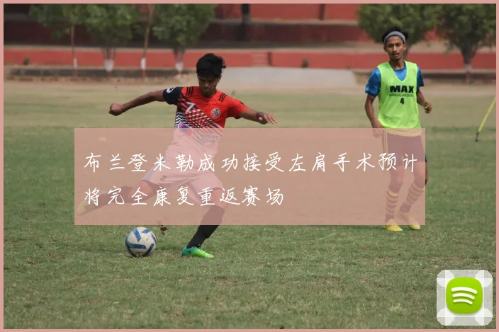 布兰登米勒成功接受左肩手术预计将完全康复重返赛场