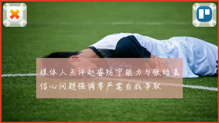 媒体人点评赵睿防守能力与张皓嘉信心问题强调尊严需自我争取