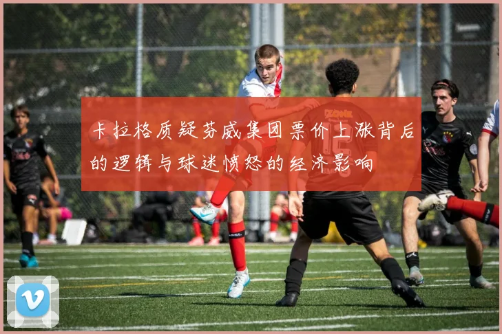 卡拉格质疑芬威集团票价上涨背后的逻辑与球迷愤怒的经济影响