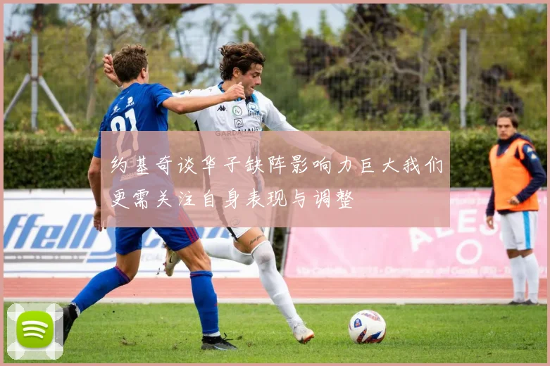 约基奇谈华子缺阵影响力巨大我们更需关注自身表现与调整