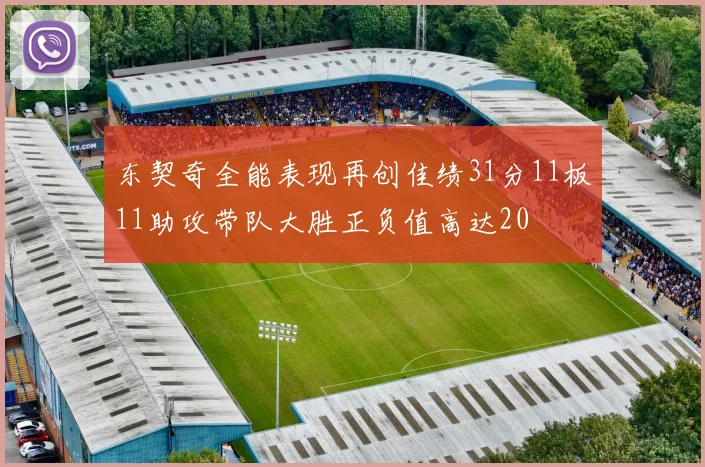 东契奇全能表现再创佳绩31分11板11助攻带队大胜正负值高达20