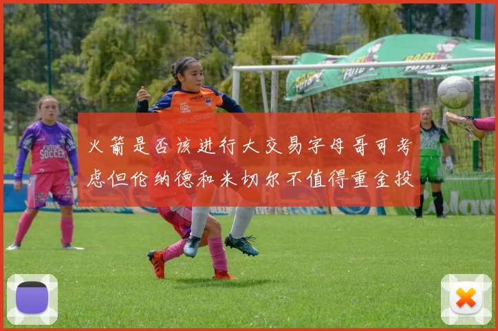 火箭是否该进行大交易字母哥可考虑但伦纳德和米切尔不值得重金投入