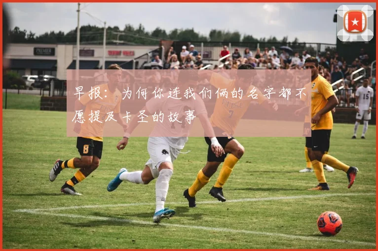 早报：为何你连我们俩的名字都不愿提及卡圣的故事