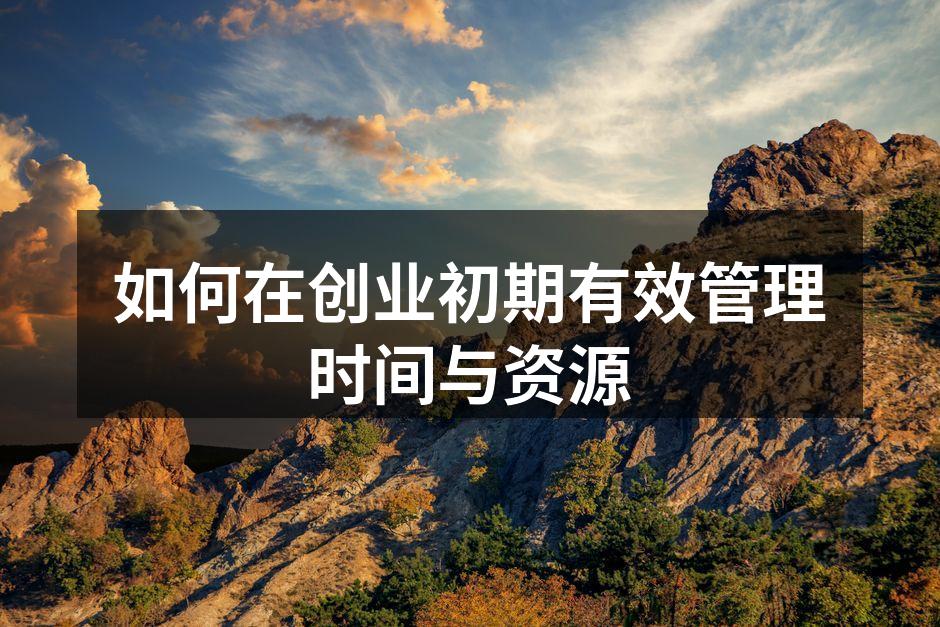 如何在创业初期有效管理时间与资源