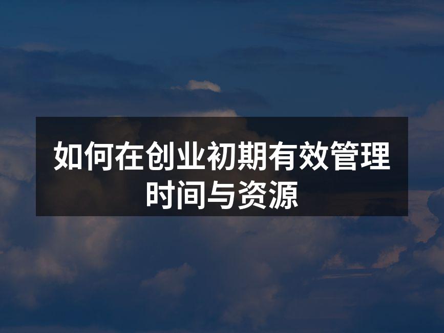 如何在创业初期有效管理时间与资源